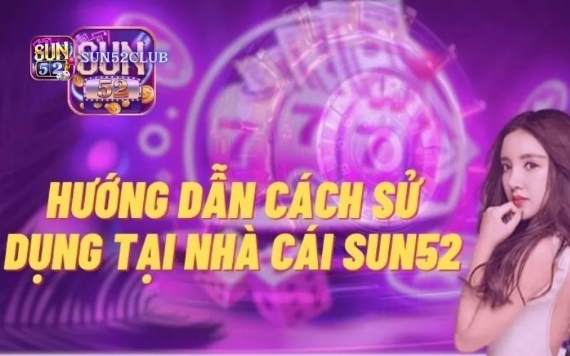 Hướng dẫn chơi game bài Sun52: Chia sẻ từ cao thủ