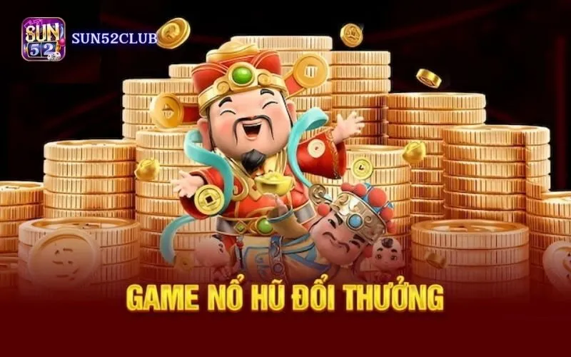 Thưởng lớn nổ hũ Sun52: Đổi đời với jackpot khủng mỗi ngày